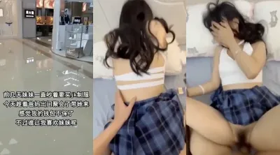 兄妹乱伦❤️妹妹让我去带去商场买JK制服,结果成为战袍让我操,加上丝袜后入嗯嗯~啊叫得特别爽
