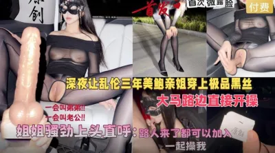 会喷水亲姐姐新作❤️深夜让美鲍亲姐穿上黑丝在马路边开操骚劲上头直呼路人来了也可以加入无水印版